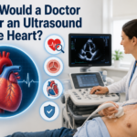 Why Would a Doctor Order an Ultrasound of the Heart?